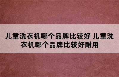 儿童洗衣机哪个品牌比较好 儿童洗衣机哪个品牌比较好耐用